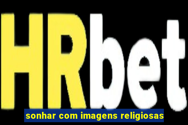 sonhar com imagens religiosas